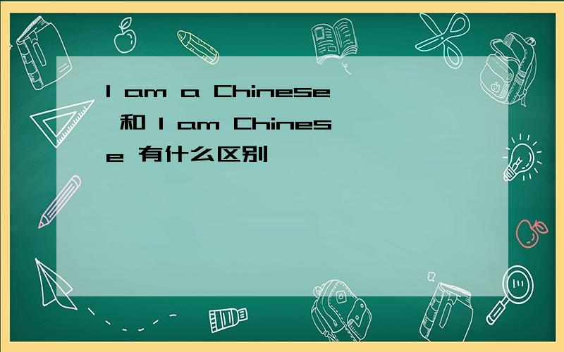 I am a Chinese 和 I am Chinese 有什么区别