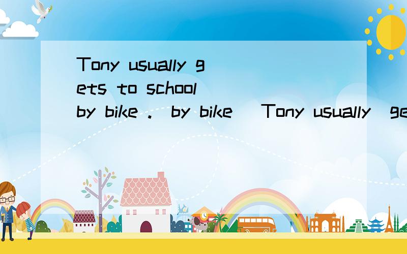 Tony usually gets to school by bike .(by bike )Tony usually  gets to school  by bike .(by bike )提问