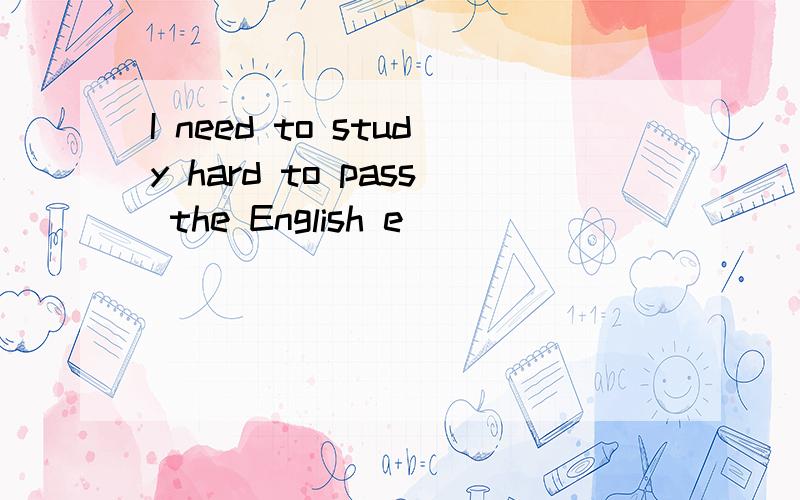 I need to study hard to pass the English e_ _ _