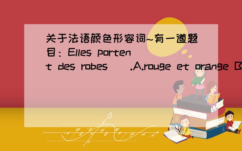 关于法语颜色形容词~有一道题目：Elles portent des robes__.A.rouge et orange B.rouges et orangeC.rouge et oranges D.rouges et oranges因为orange不需要与被修饰名词配合,而rouge 需要.但是《新大学法语3》里面说：