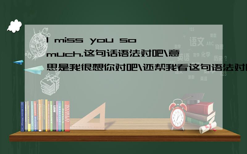 I miss you so much.这句话语法对吧\意思是我很想你对吧\还帮我看这句语法对吧:It's the wildest rememberance for you,