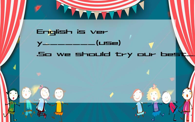 English is very_______(use) .So we should try our best______(learn) it well.