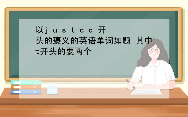 以j u s t c q 开头的褒义的英语单词如题.其中t开头的要两个