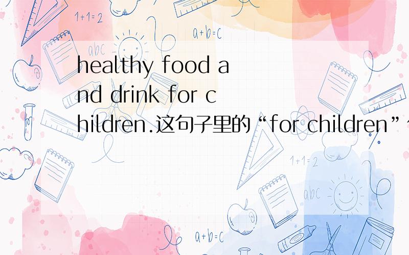 healthy food and drink for children.这句子里的“for children”作什么成分呀?