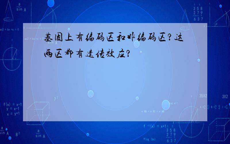 基因上有编码区和非编码区?这两区都有遗传效应?