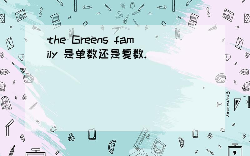 the Greens family 是单数还是复数.