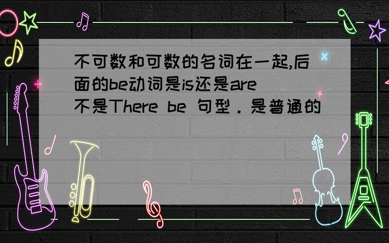 不可数和可数的名词在一起,后面的be动词是is还是are不是There be 句型。是普通的