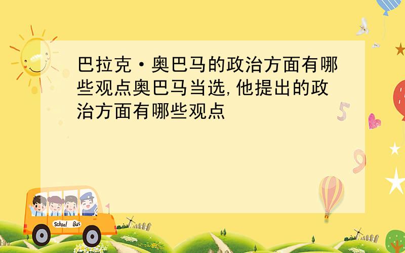 巴拉克·奥巴马的政治方面有哪些观点奥巴马当选,他提出的政治方面有哪些观点