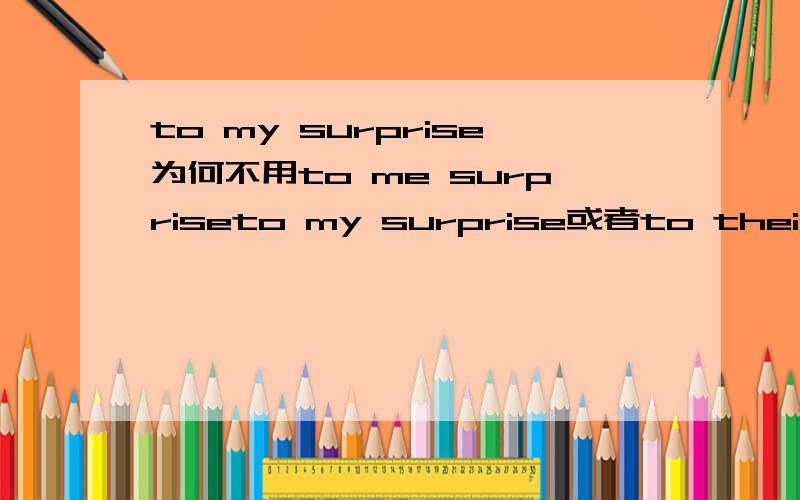 to my surprise为何不用to me surpriseto my surprise或者to their surpriseto后不是应该接宾格的吗