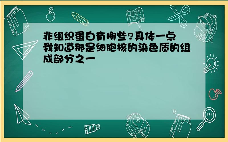 非组织蛋白有哪些?具体一点 我知道那是细胞核的染色质的组成部分之一