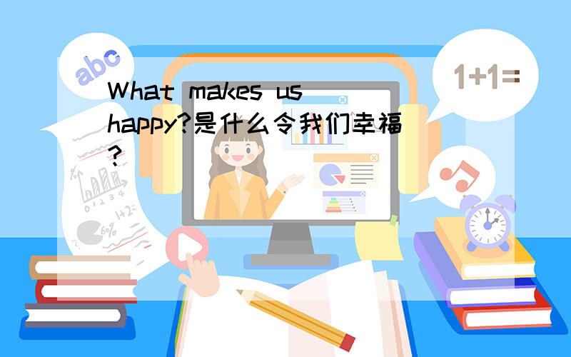 What makes us happy?是什么令我们幸福?