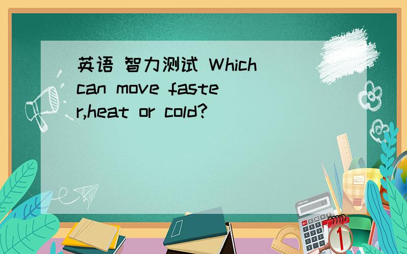 英语 智力测试 Which can move faster,heat or cold?