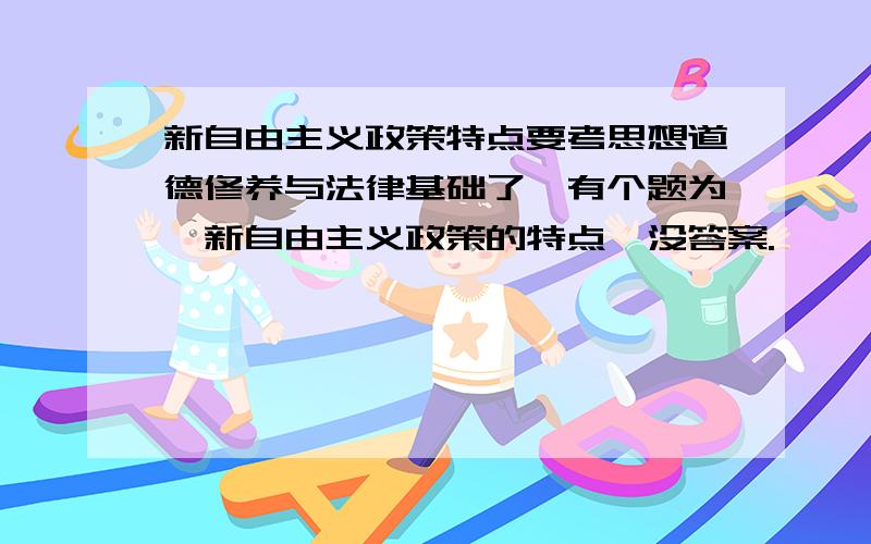 新自由主义政策特点要考思想道德修养与法律基础了,有个题为