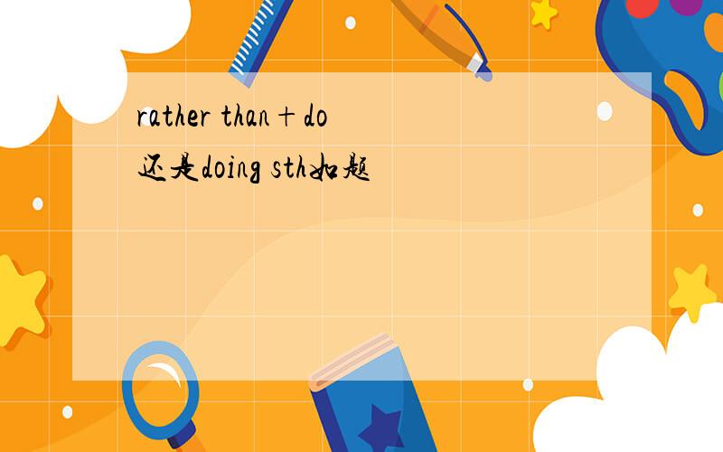 rather than+do还是doing sth如题