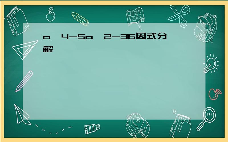 a^4-5a^2-36因式分解