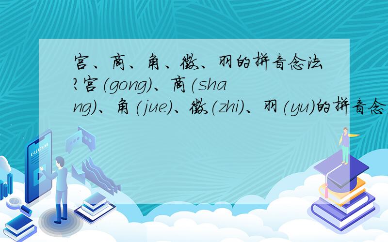 宫、商、角、徵、羽的拼音念法?宫（gong）、商(shang)、角(jue)、徵(zhi)、羽(yu)的拼音念法?这五个音汉字的念法是这样的吗?