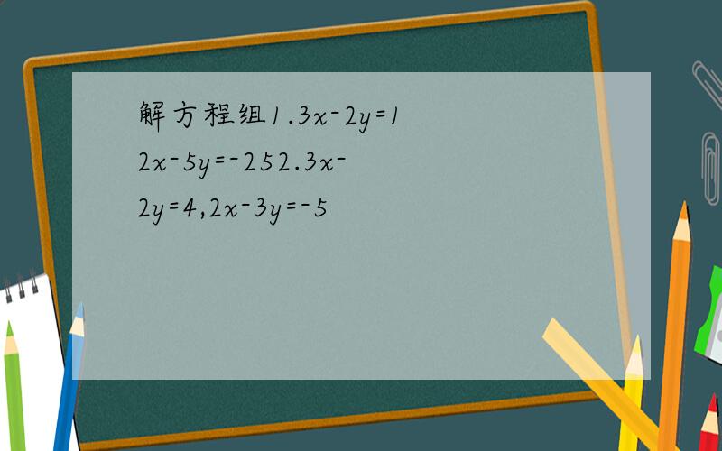 解方程组1.3x-2y=1 2x-5y=-252.3x-2y=4,2x-3y=-5