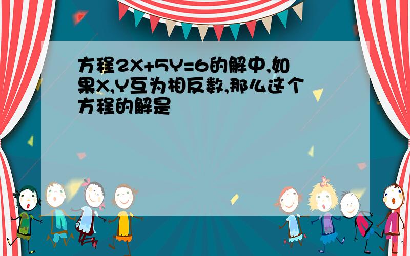 方程2X+5Y=6的解中,如果X,Y互为相反数,那么这个方程的解是