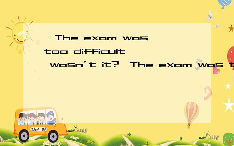 —The exam was too difficult, wasn’t it?—The exam was too difficult, wasn’t it?\x09—Yes, I don’t think          could pass it.\x09A. somebody         B. anybody           C. nobody           D. everybody