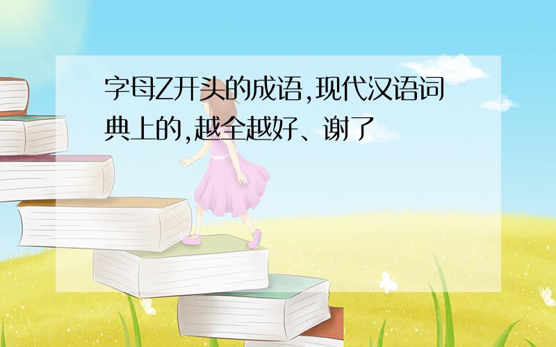 字母Z开头的成语,现代汉语词典上的,越全越好、谢了