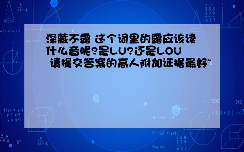 深藏不露 这个词里的露应该读什么音呢?是LU?还是LOU 请提交答案的高人附加证据最好~