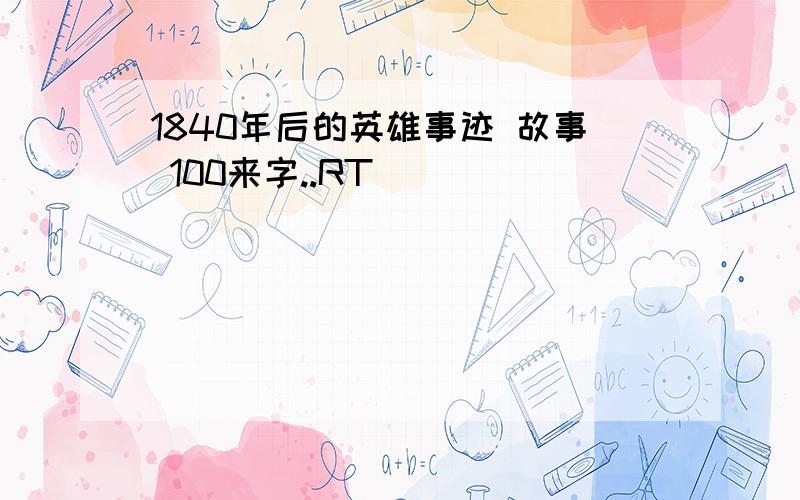 1840年后的英雄事迹 故事 100来字..RT