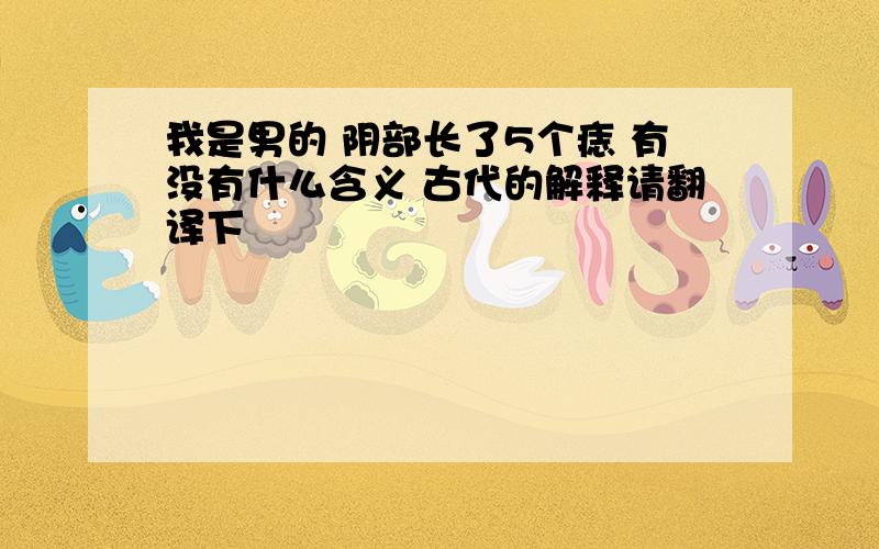 我是男的 阴部长了5个痣 有没有什么含义 古代的解释请翻译下