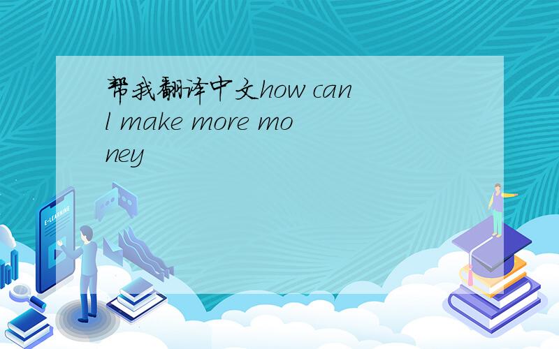 帮我翻译中文how can l make more money