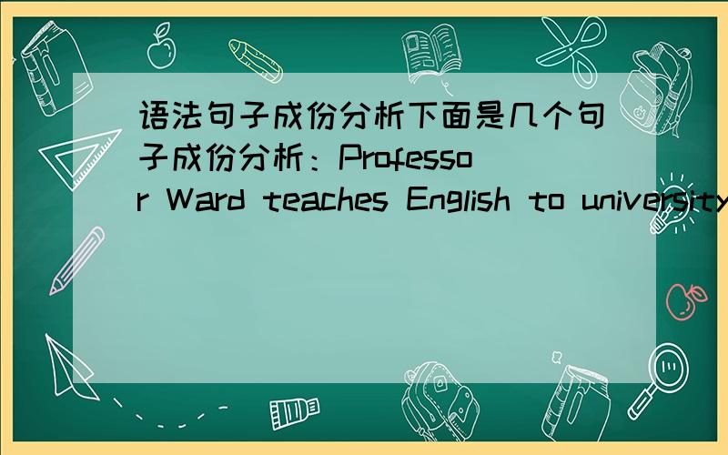 语法句子成份分析下面是几个句子成份分析：Professor Ward teaches English to university students.to university students在句子中作宾补对吗?The sun is shining in our faces.in our faces在句子中作表语从句中的什么状