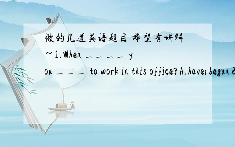 做的几道英语题目 希望有讲解~1.When ____ you ___ to work in this office?A.have;begun B.are;begin C.did;begin D.were;begun2.There is a mouse under the bed .The lovely cat _____ to move towards the bed.A.holds it's breathe B.holds it's brea