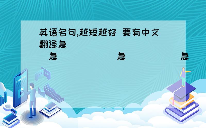 英语名句,越短越好 要有中文翻译急             急            急           急          急         急        急在线等。。。。。。。