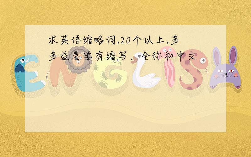 求英语缩略词,20个以上,多多益善要有缩写、全称和中文