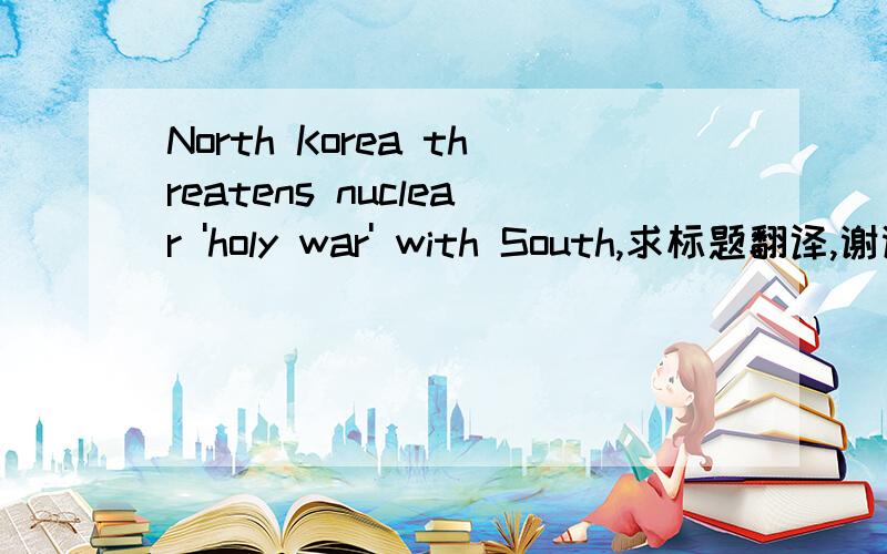 North Korea threatens nuclear 'holy war' with South,求标题翻译,谢谢!