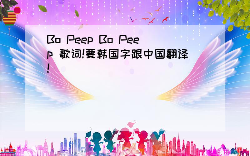 Bo Peep Bo Peep 歌词!要韩国字跟中国翻译!