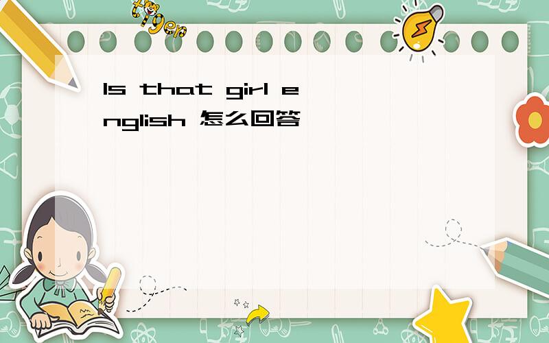 Is that girl english 怎么回答