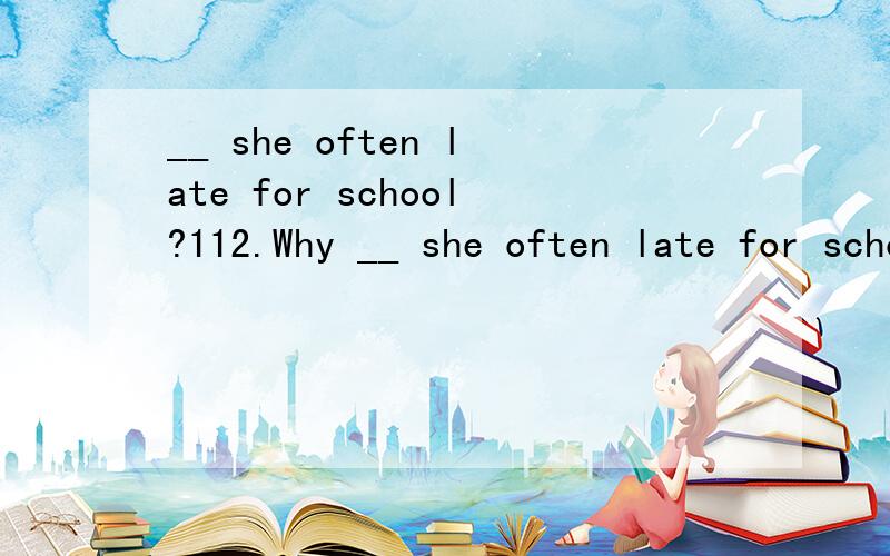 __ she often late for school?112.Why __ she often late for school?A.doB.doesC.is选那个?