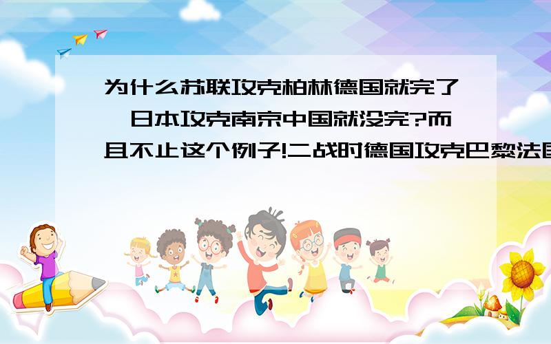 为什么苏联攻克柏林德国就完了,日本攻克南京中国就没完?而且不止这个例子!二战时德国攻克巴黎法国马上也完了.当时南京是国民政府所在地,也是首都.怎么日本攻克了南京中国就没完?