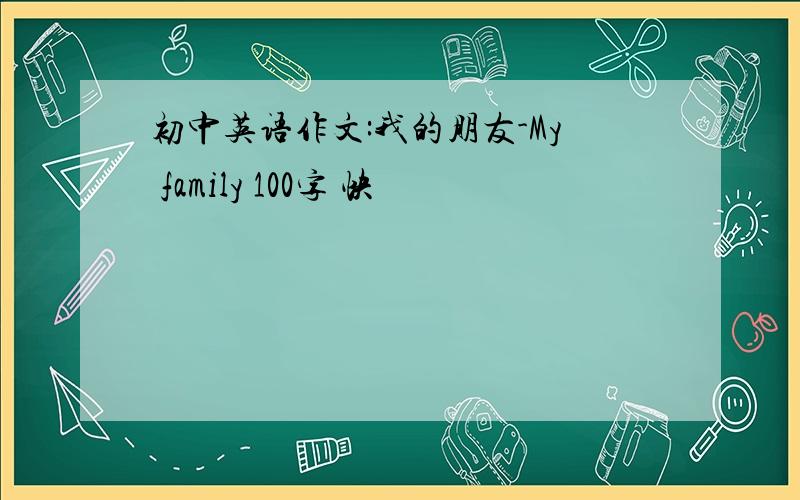 初中英语作文:我的朋友-My family 100字 快