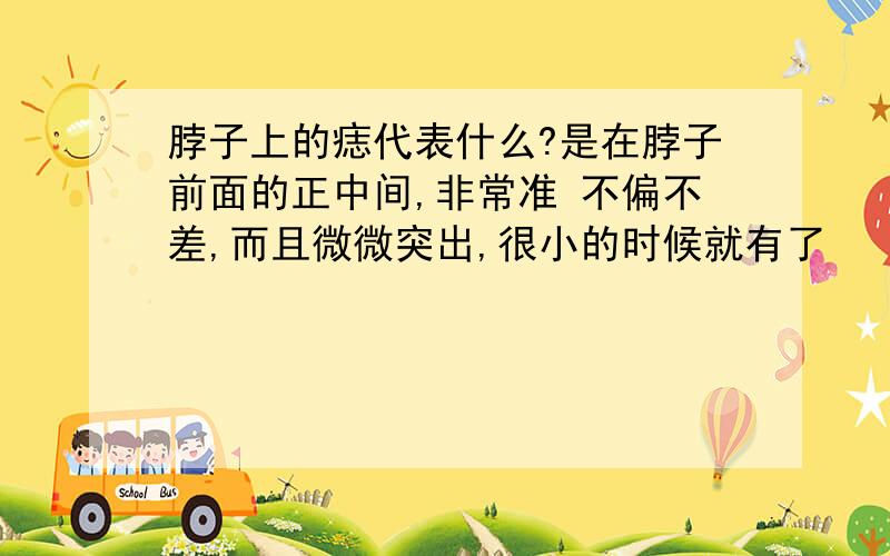 脖子上的痣代表什么?是在脖子前面的正中间,非常准 不偏不差,而且微微突出,很小的时候就有了