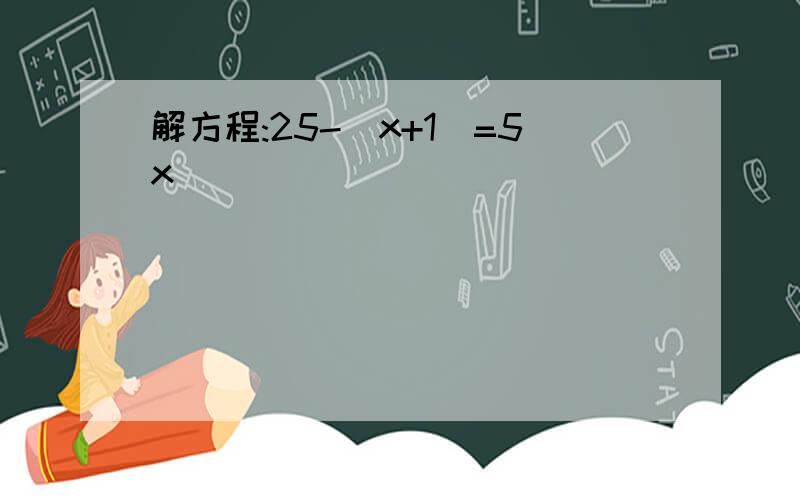 解方程:25-(x+1)=5x