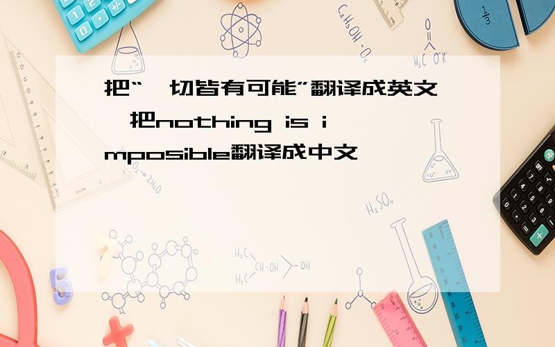 把“一切皆有可能”翻译成英文,把nothing is imposible翻译成中文