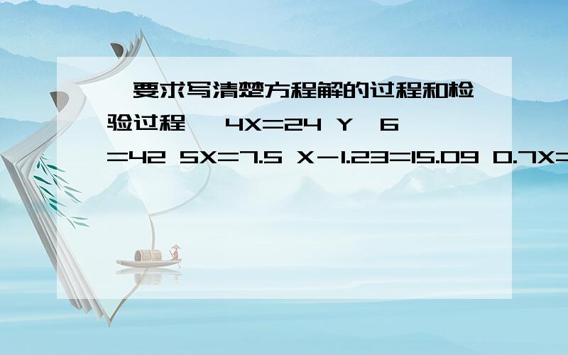 【要求写清楚方程解的过程和检验过程】 4X=24 Y÷6=42 5X=7.5 X－1.23=15.09 0.7X=50.5 10.1X=50.5 490÷X=5 25÷X =5 12.6÷X=6 【这3个不用检验】