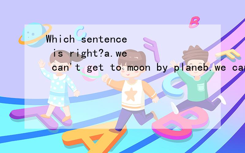 Which sentence is right?a.we can't get to moon by planeb.we can't get moon by airc.we can't get to the moon by planeDoes ____matter to put the things here?a.itb.thatc.thisd.he