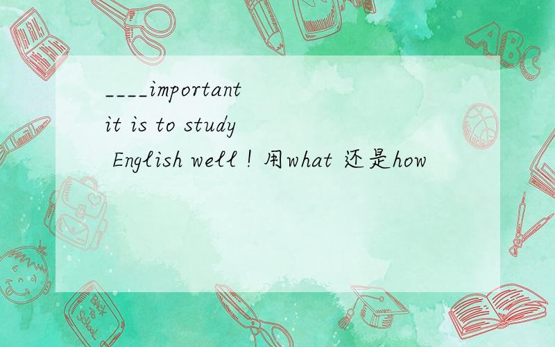 ____important it is to study English well ! 用what 还是how
