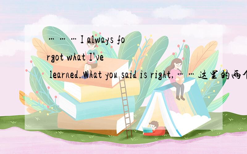 ………I always forgot what I've learned.What you said is right,……这里的两个what为什么不能去掉呢,我觉得如果去掉好象也对.英语初级,不太明白有些地方what的用法,求教了!