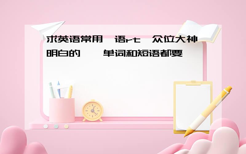 求英语常用俚语rt,众位大神明白的……单词和短语都要,