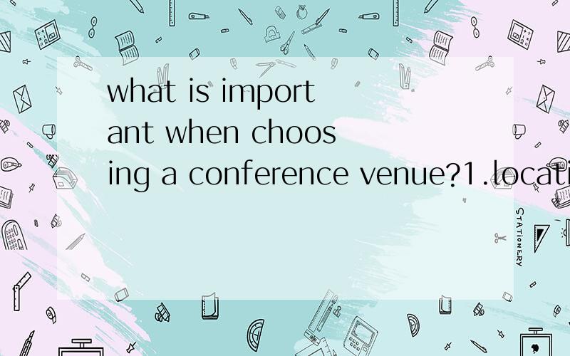 what is important when choosing a conference venue?1.location2.facilities3.price根据这3个要求写一段7到8句的小作文,..