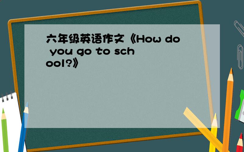 六年级英语作文《How do you go to school?》