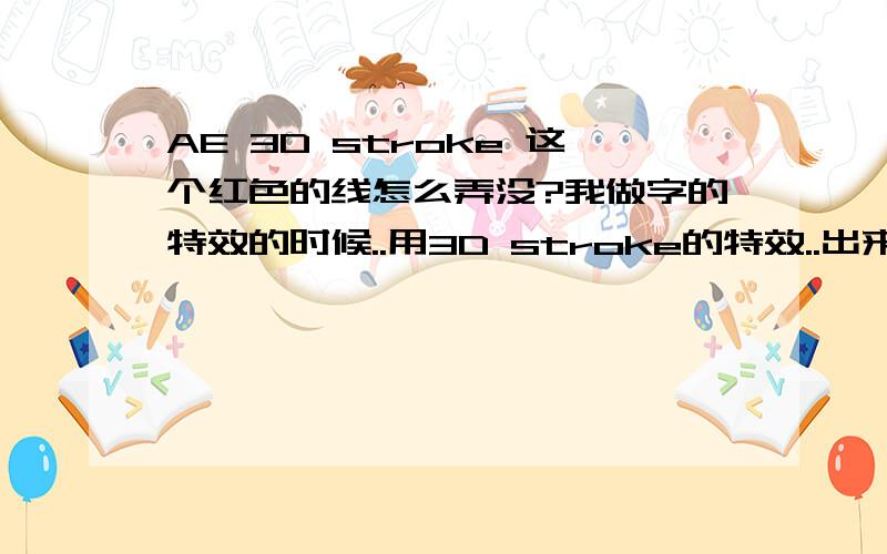 AE 3D stroke 这个红色的线怎么弄没?我做字的特效的时候..用3D stroke的特效..出来的时候有红色的交叉线..怎么能弄没啊?渲染的时候那线也在的..很清楚还..求救.怎么把那个线弄没..本人比较笨...