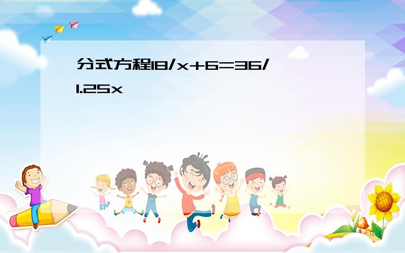 分式方程18/x+6=36/1.25x